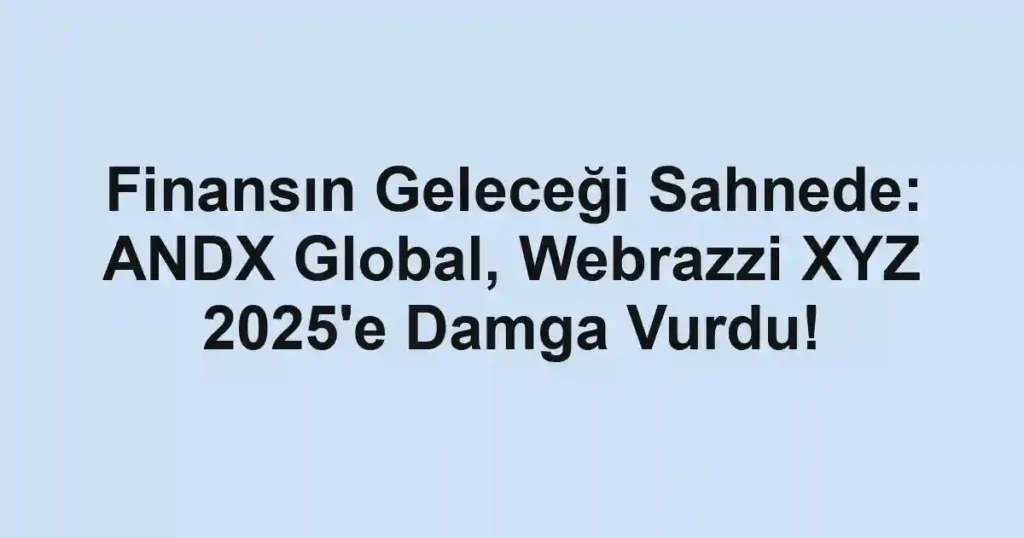 Finansın Geleceği Sahnede: ANDX Global, Webrazzi XYZ 2025'e Damga Vurdu!
