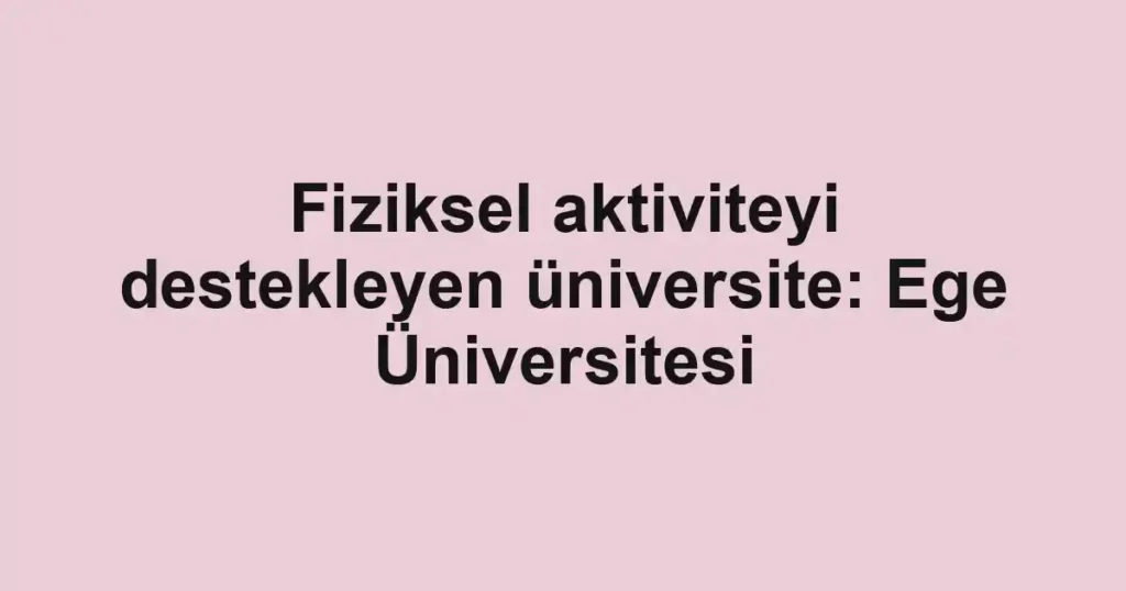 Fiziksel aktiviteyi destekleyen üniversite: Ege Üniversitesi
