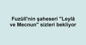Fuzûlî'nin şaheseri "Leylâ ve Mecnun" sizleri bekliyor