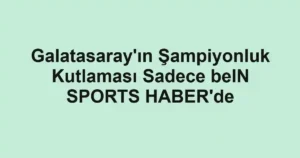 Galatasaray'ın Şampiyonluk Kutlaması Sadece beIN SPORTS HABER'de