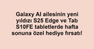 Galaxy AI ailesinin yeni yıldızı S25 Edge ve Tab S10FE tabletlerde hafta sonuna özel hediye fırsatı!