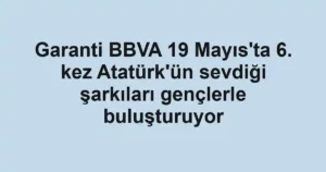 Garanti BBVA 19 Mayıs'ta 6. kez Atatürk'ün sevdiği şarkıları gençlerle buluşturuyor