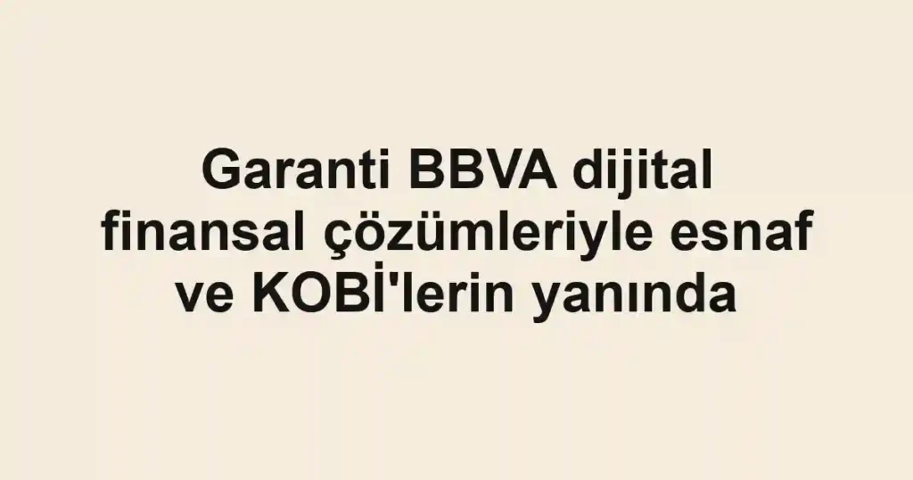 Garanti BBVA dijital finansal çözümleriyle esnaf ve KOBİ'lerin yanında