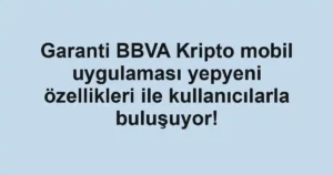 Garanti BBVA Kripto mobil uygulaması yepyeni özellikleri ile kullanıcılarla buluşuyor!