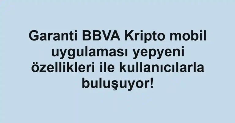 Garanti BBVA Kripto mobil uygulaması yepyeni özellikleri ile kullanıcılarla buluşuyor!