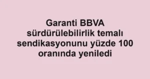 Garanti BBVA sürdürülebilirlik temalı sendikasyonunu yüzde 100 oranında yeniledi