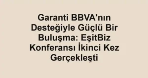 Garanti BBVA'nın Desteğiyle Güçlü Bir Buluşma: EşitBiz Konferansı İkinci Kez Gerçekleşti