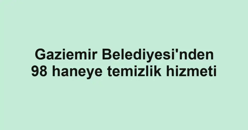 Gaziemir Belediyesi'nden 98 haneye temizlik hizmeti