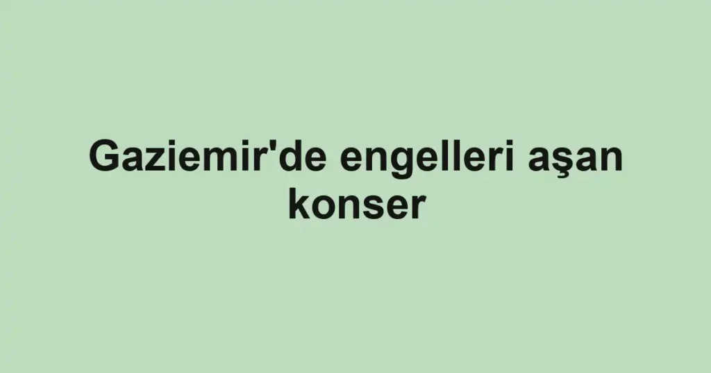 Gaziemir'de engelleri aşan konser