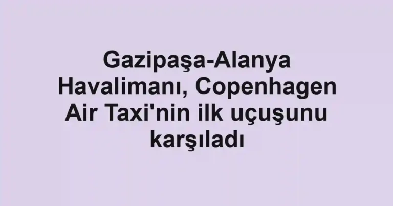 Gazipaşa-Alanya Havalimanı, Copenhagen Air Taxi'nin ilk uçuşunu karşıladı