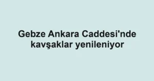 Gebze Ankara Caddesi'nde kavşaklar yenileniyor