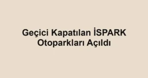 Geçici Kapatılan İSPARK Otoparkları Açıldı