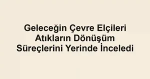 Geleceğin Çevre Elçileri Atıkların Dönüşüm Süreçlerini Yerinde İnceledi