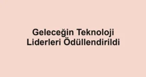 Geleceğin Teknoloji Liderleri Ödüllendirildi