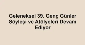 Geleneksel 39. Genç Günler Söyleşi ve Atölyeleri Devam Ediyor