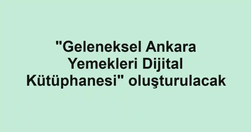 "Geleneksel Ankara Yemekleri Dijital Kütüphanesi" oluşturulacak