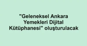 "Geleneksel Ankara Yemekleri Dijital Kütüphanesi" oluşturulacak
