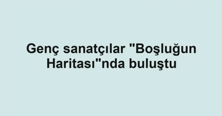Genç sanatçılar "Boşluğun Haritası"nda buluştu