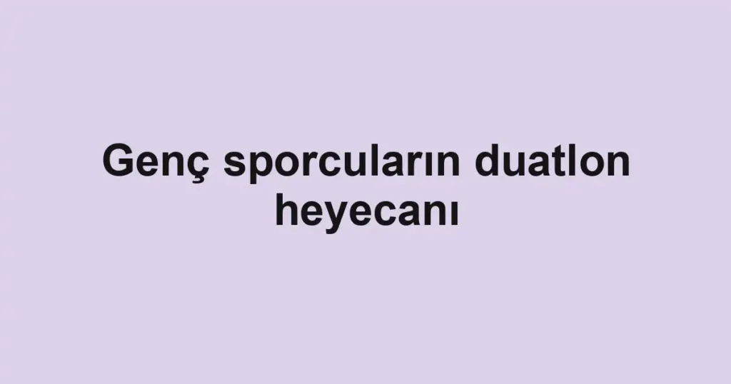 Genç sporcuların duatlon heyecanı