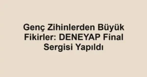 Genç Zihinlerden Büyük Fikirler: DENEYAP Final Sergisi Yapıldı