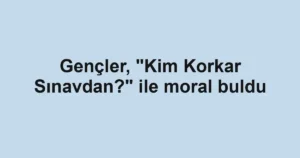 Gençler, "Kim Korkar Sınavdan?" ile moral buldu