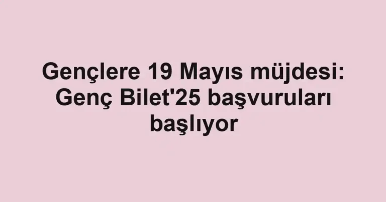 Gençlere 19 Mayıs müjdesi: Genç Bilet'25 başvuruları başlıyor