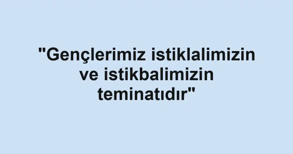 "Gençlerimiz istiklalimizin ve istikbalimizin teminatıdır"