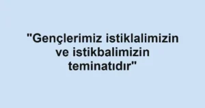 "Gençlerimiz istiklalimizin ve istikbalimizin teminatıdır"