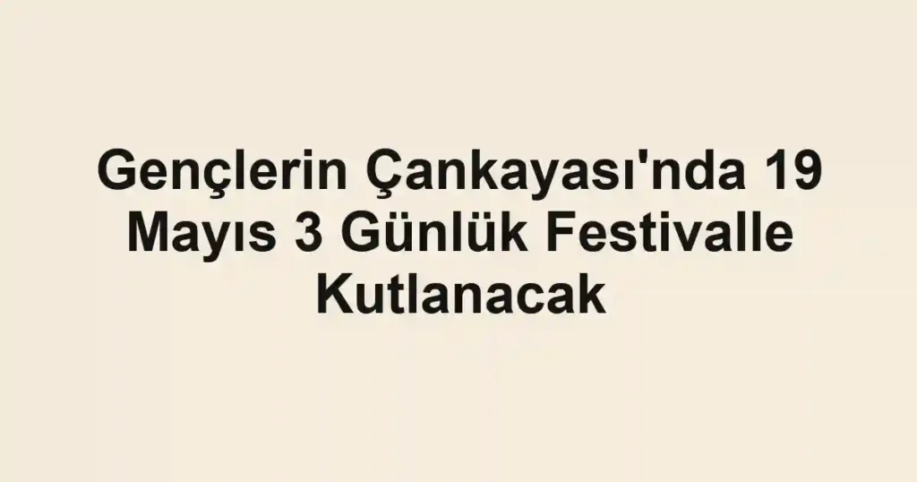 Gençlerin Çankayası'nda 19 Mayıs 3 Günlük Festivalle Kutlanacak
