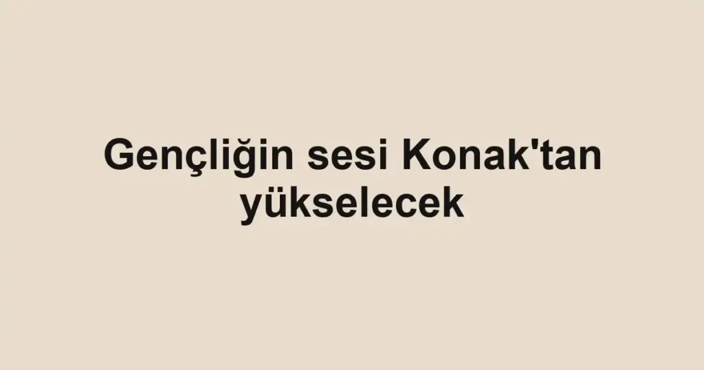 Gençliğin sesi Konak'tan yükselecek