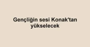 Gençliğin sesi Konak'tan yükselecek