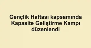 Gençlik Haftası kapsamında Kapasite Geliştirme Kampı düzenlendi