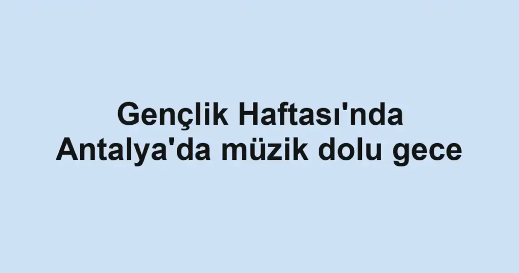 Gençlik Haftası'nda Antalya'da müzik dolu gece