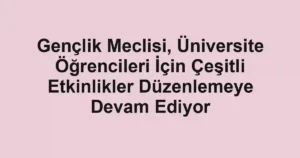 Gençlik Meclisi, Üniversite Öğrencileri İçin Çeşitli Etkinlikler Düzenlemeye Devam Ediyor