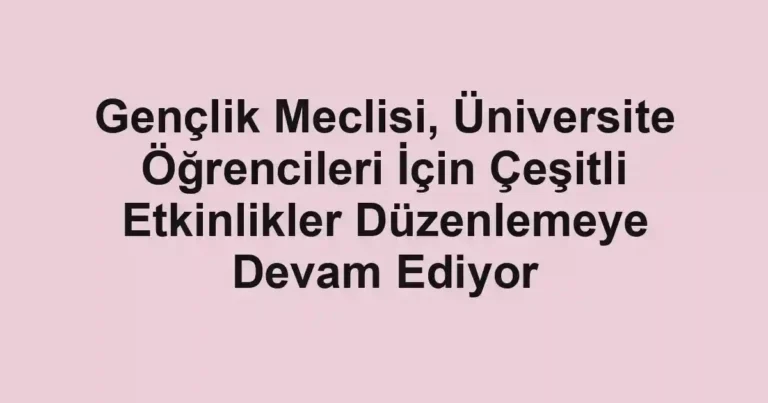 Gençlik Meclisi, Üniversite Öğrencileri İçin Çeşitli Etkinlikler Düzenlemeye Devam Ediyor