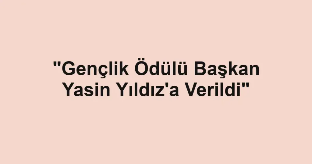 "Gençlik Ödülü Başkan Yasin Yıldız'a Verildi"