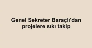 Genel Sekreter Baraçlı'dan projelere sıkı takip
