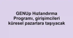 GENUp Hızlandırma Programı, girişimcileri küresel pazarlara taşıyacak