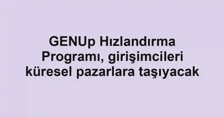 GENUp Hızlandırma Programı, girişimcileri küresel pazarlara taşıyacak