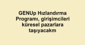 GENUp Hızlandırma Programı, girişimcileri küresel pazarlara taşıyacakm