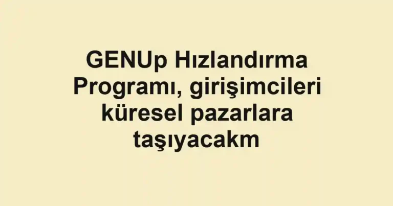 GENUp Hızlandırma Programı, girişimcileri küresel pazarlara taşıyacakm