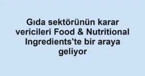 Gıda sektörünün karar vericileri Food & Nutritional Ingredients'te bir araya geliyor