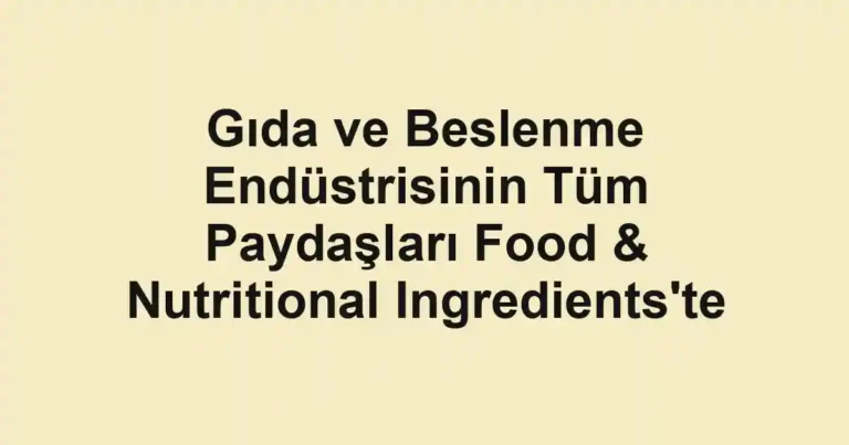 Gıda ve Beslenme Endüstrisinin Tüm Paydaşları Food & Nutritional Ingredients'te