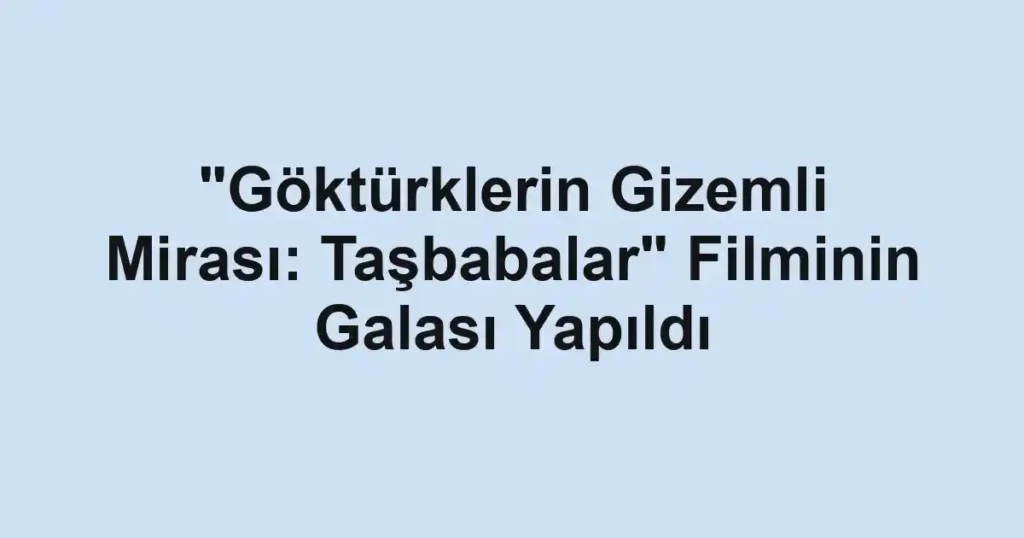 "Göktürklerin Gizemli Mirası: Taşbabalar" Filminin Galası Yapıldı
