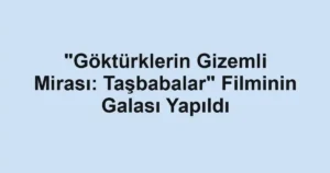 "Göktürklerin Gizemli Mirası: Taşbabalar" Filminin Galası Yapıldı