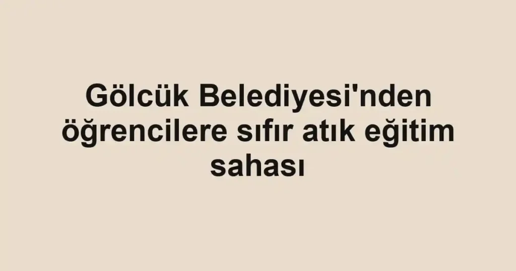 Gölcük Belediyesi'nden öğrencilere sıfır atık eğitim sahası