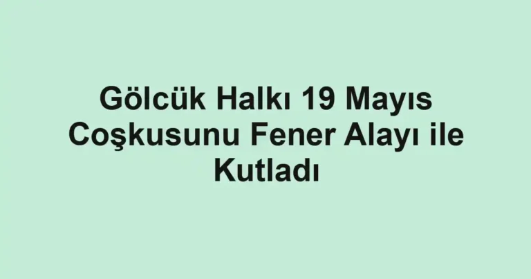 Gölcük Halkı 19 Mayıs Coşkusunu Fener Alayı ile Kutladı