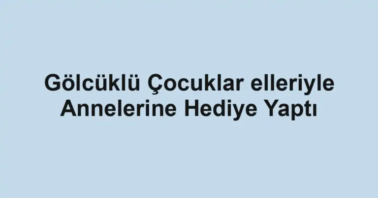 Gölcüklü Çocuklar elleriyle Annelerine Hediye Yaptı