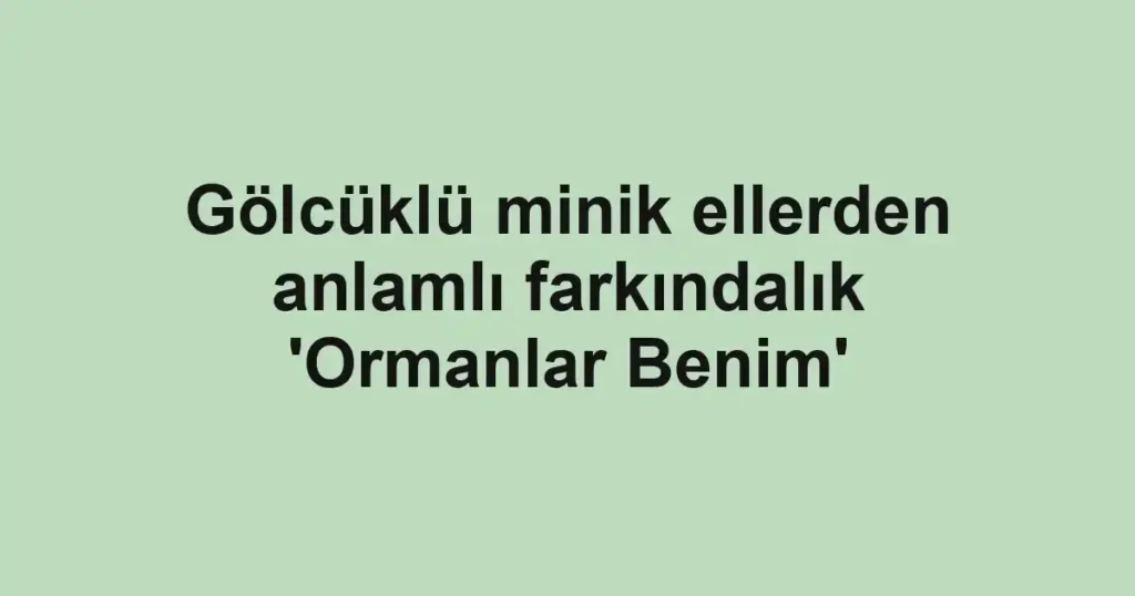 Gölcüklü minik ellerden anlamlı farkındalık 'Ormanlar Benim'