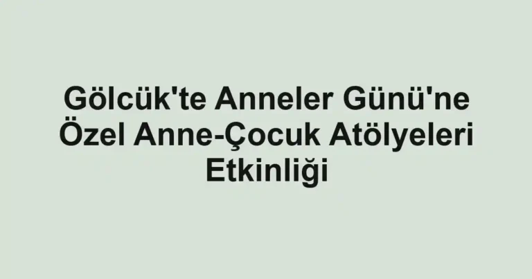 Gölcük'te Anneler Günü'ne Özel Anne-Çocuk Atölyeleri Etkinliği